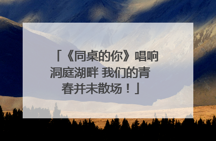 《同桌的你》唱响洞庭湖畔 我们的青春并未散场！
