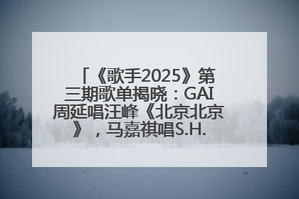 《歌手2025》第三期歌单揭晓：GAI周延唱汪峰《北京北京》，马嘉祺唱S.H.E《你曾是少年》