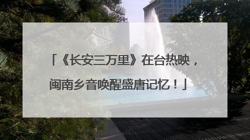 《长安三万里》在台热映，闽南乡音唤醒盛唐记忆！