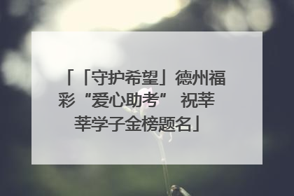「守护希望」德州福彩“爱心助考” 祝莘莘学子金榜题名