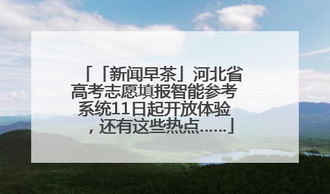 「新闻早茶」河北省高考志愿填报智能参考系统11日起开放体验，还有这些热点……