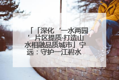 「深化‘一水两园’片区提质·打造山水相融品质城市」宁远：守护一江碧水 共享幸福河湖