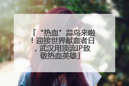 “热血”蒜鸟来啦！迎接世界献血者日，武汉用顶流IP致敬热血英雄