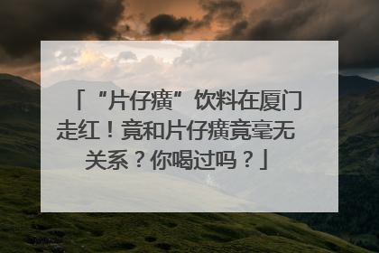 “片仔癀”饮料在厦门走红！竟和片仔癀竟毫无关系？你喝过吗？