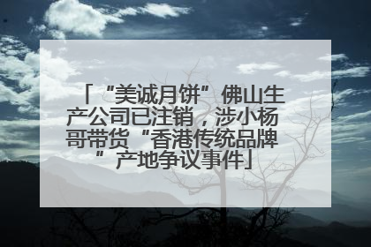 “美诚月饼”佛山生产公司已注销，涉小杨哥带货“香港传统品牌”产地争议事件