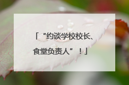 “约谈学校校长、食堂负责人”！