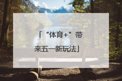 “体育+”带来五一新玩法