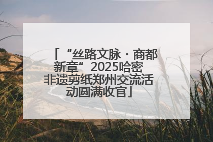 “丝路文脉・商都新章”2025哈密非遗剪纸郑州交流活动圆满收官