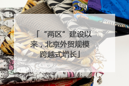 “两区”建设以来，北京外贸规模跨越式增长