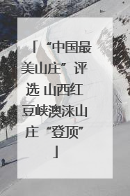 “中国最美山庄”评选 山西红豆峡澳涞山庄“登顶”