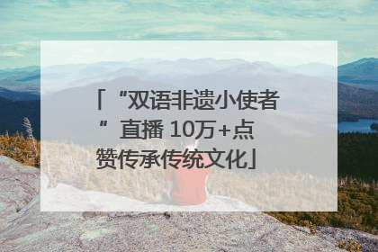 “双语非遗小使者”直播 10万+点赞传承传统文化