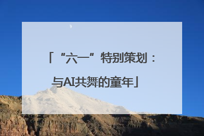 “六一”特别策划：与AI共舞的童年