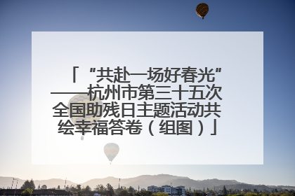 “共赴一场好春光”——杭州市第三十五次全国助残日主题活动共绘幸福答卷（组图）