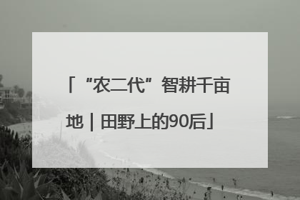 “农二代”智耕千亩地｜田野上的90后