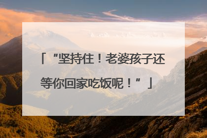 “坚持住！老婆孩子还等你回家吃饭呢！”