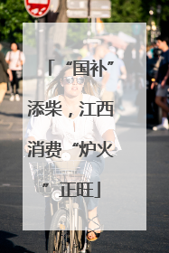 “国补”添柴，江西消费“炉火”正旺