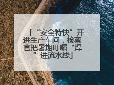 “安全特快”开进生产车间，检察官把暑期叮嘱“焊”进流水线