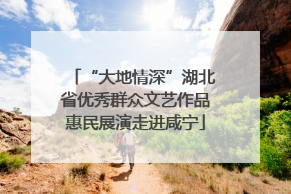 “大地情深”湖北省优秀群众文艺作品惠民展演走进咸宁