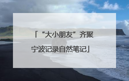 “大小朋友”齐聚宁波记录自然笔记