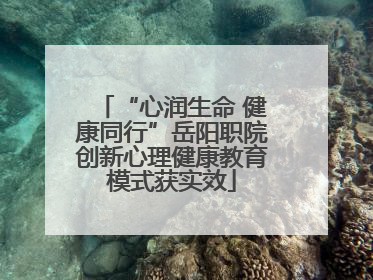 “心润生命 健康同行”岳阳职院创新心理健康教育模式获实效