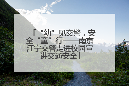 “幼”见交警，安全“童”行——南京江宁交警走进校园宣讲交通安全