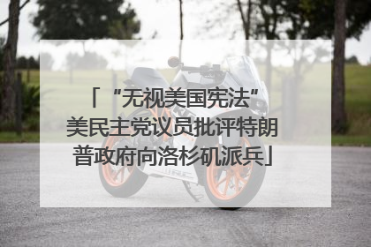 “无视美国宪法” 美民主党议员批评特朗普政府向洛杉矶派兵