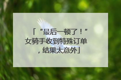 “最后一顿了！”女骑手收到特殊订单，结果太意外