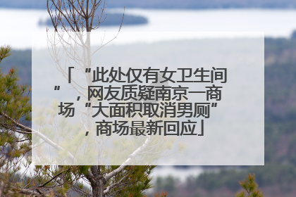 “此处仅有女卫生间”，网友质疑南京一商场“大面积取消男厕”，商场最新回应