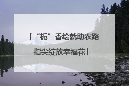 “栀”香绘就助农路 指尖绽放幸福花