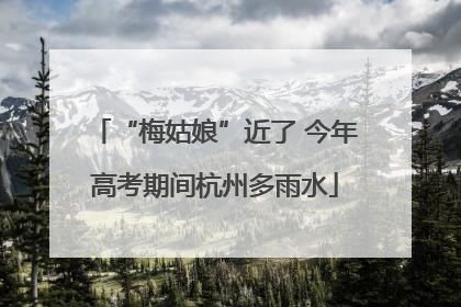 “梅姑娘”近了 今年高考期间杭州多雨水