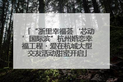 “浙里幸福荟‘芯动’国际滨”杭州婚恋幸福工程・爱在杭城大型交友活动甜蜜开启