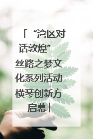“湾区对话敦煌” 丝路之梦文化系列活动横琴创新方启幕