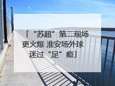 “苏超”第二现场更火爆 淮安场外球迷过“足”瘾
