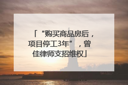 “购买商品房后，项目停工3年”，曾佳律师支招维权