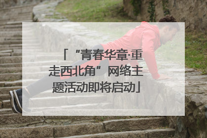 “青春华章·重走西北角”网络主题活动即将启动