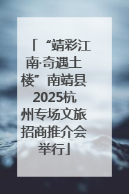 “靖彩江南·奇遇土楼”南靖县2025杭州专场文旅招商推介会举行