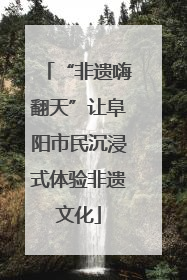 “非遗嗨翻天”让阜阳市民沉浸式体验非遗文化