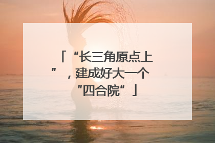 “长三角原点上”，建成好大一个“四合院”