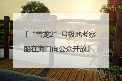 “雪龙2”号极地考察船在海口向公众开放