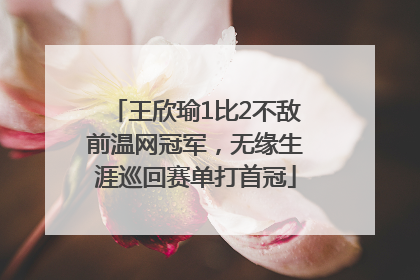 王欣瑜1比2不敌前温网冠军，无缘生涯巡回赛单打首冠