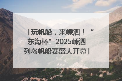玩帆船，来嵊泗！“东海杯”2025嵊泗列岛帆船赛盛大开幕