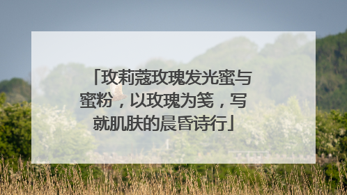 玫莉蔻玫瑰发光蜜与蜜粉，以玫瑰为笺，写就肌肤的晨昏诗行