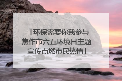 环保需要你我参与 焦作市六五环境日主题宣传点燃市民热情