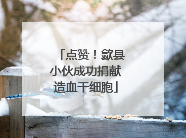 点赞！歙县小伙成功捐献造血干细胞