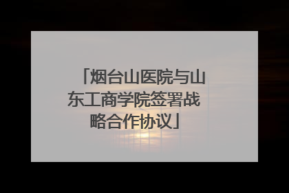 烟台山医院与山东工商学院签署战略合作协议