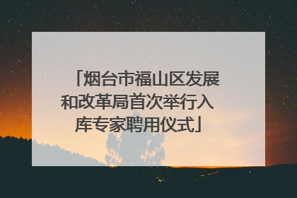 烟台市福山区发展和改革局首次举行入库专家聘用仪式
