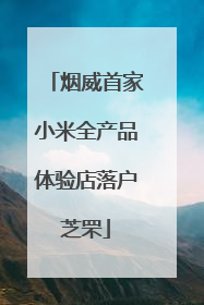 烟威首家小米全产品体验店落户芝罘