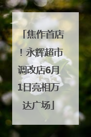 焦作首店！永辉超市调改店6月1日亮相万达广场