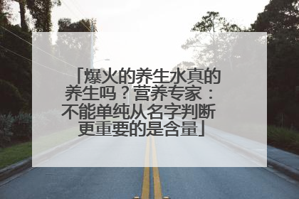 爆火的养生水真的养生吗？营养专家：不能单纯从名字判断 更重要的是含量