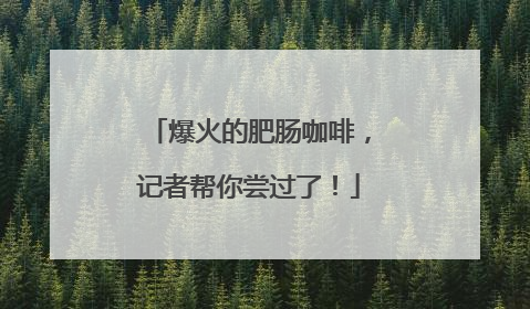 爆火的肥肠咖啡，记者帮你尝过了！
